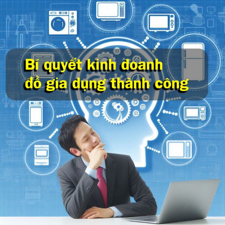 Bí quyết kinh doanh đồ gia dụng thành công - Tất cả những gì bạn cần biết